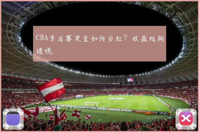 CBA季后赛奖金如何分红？收益结构透视