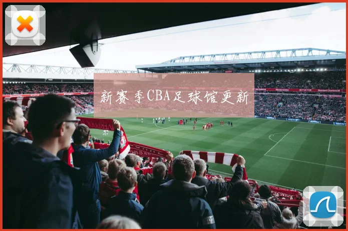 新赛季CBA足球馆更新