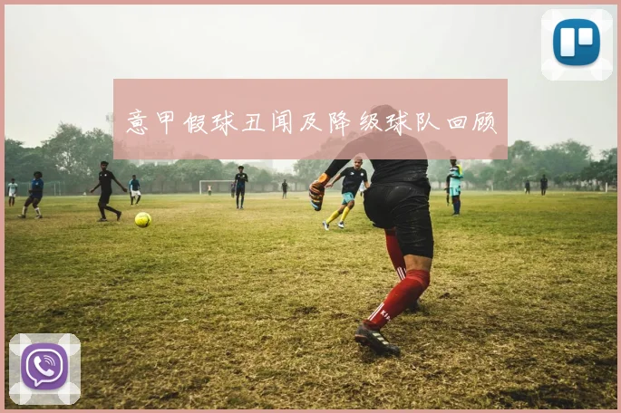 意甲假球丑闻及降级球队回顾