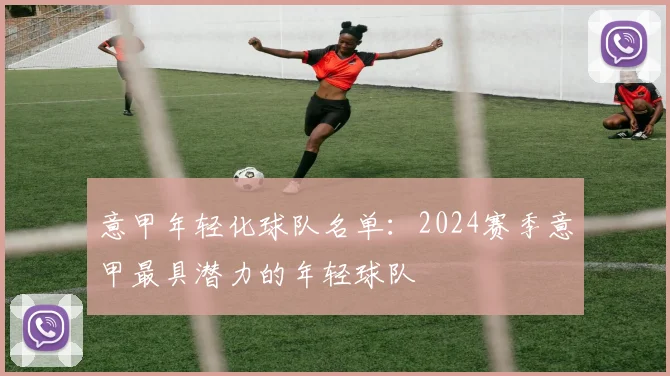 意甲年轻化球队名单：2024赛季意甲最具潜力的年轻球队