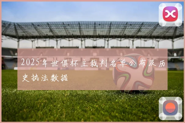 2025年世俱杯主裁判名单公布及历史执法数据